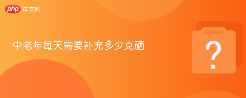 中老年每天需要补充多少克硒-第1张图片-佛山资讯网 中老年每天需要补充多少克硒-第1张图片-佛山资讯网