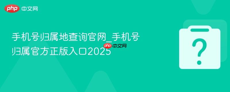 手机号归属地查询官网_手机号归属官方正版入口2025-第1张图片-佛山资讯网 手机号归属地查询官网_手机号归属官方正版入口2025-第1张图片-佛山资讯网