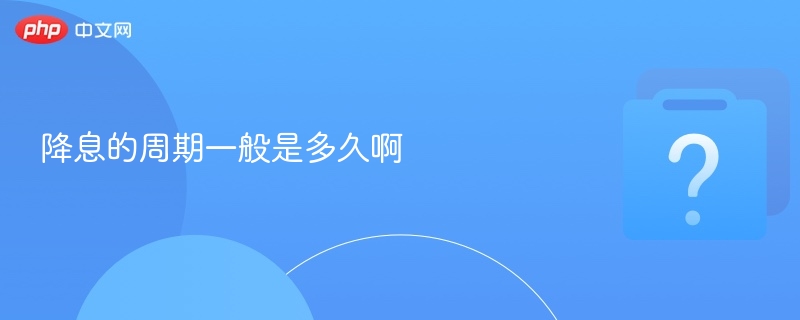 降息的周期一般是多久啊-第1张图片-佛山资讯网 降息的周期一般是多久啊-第1张图片-佛山资讯网