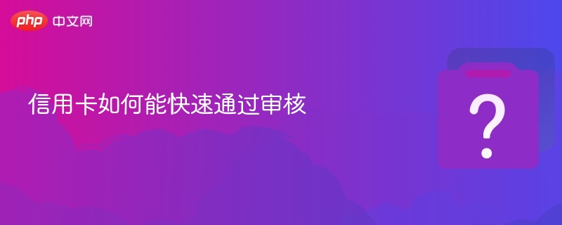 信用卡如何能快速通过审核-第1张图片-佛山资讯网