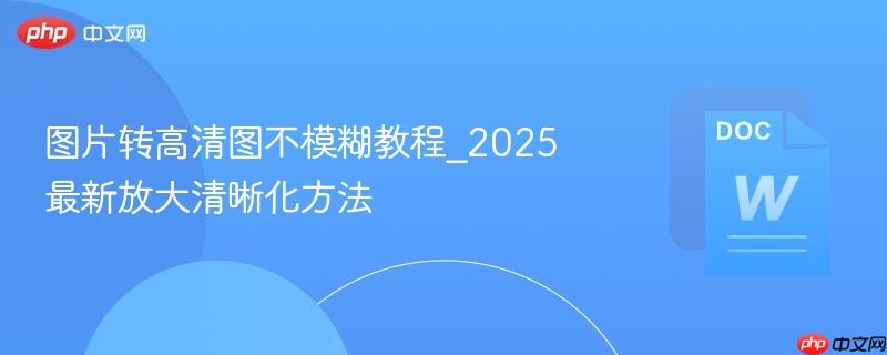 图片转高清图不模糊教程_2025最新放大清晰化方法-第1张图片-佛山资讯网 图片转高清图不模糊教程_2025最新放大清晰化方法-第1张图片-佛山资讯网