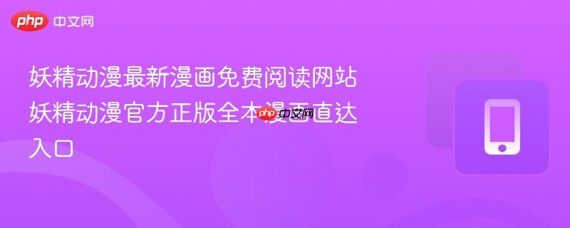 妖精动漫最新漫画免费阅读网站 妖精动漫官方正版全本漫画直达入口-第1张图片-佛山资讯网