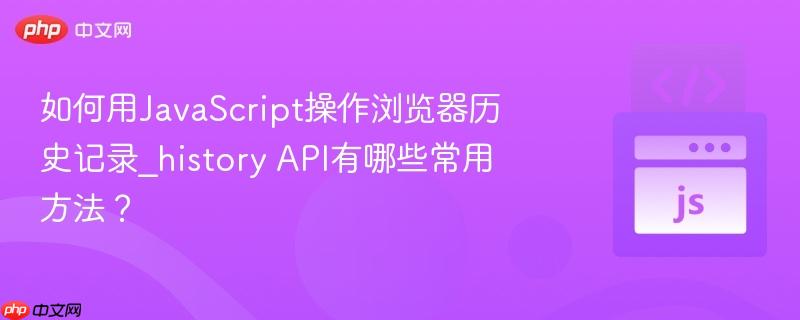 如何用JavaScript操作浏览器历史记录_history API有哪些常用方法？-第1张图片-佛山资讯网