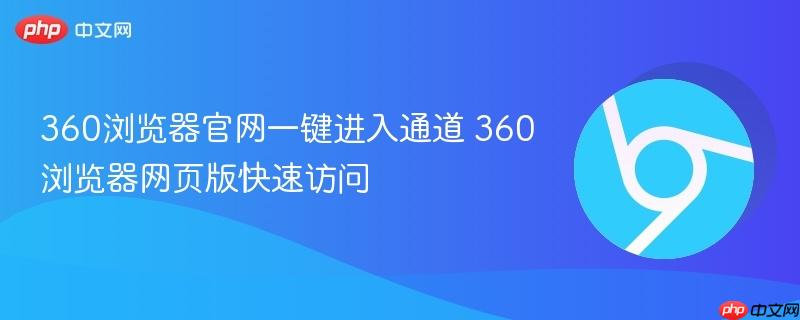 360浏览器官网一键进入通道 360浏览器网页版快速访问-第1张图片-佛山资讯网