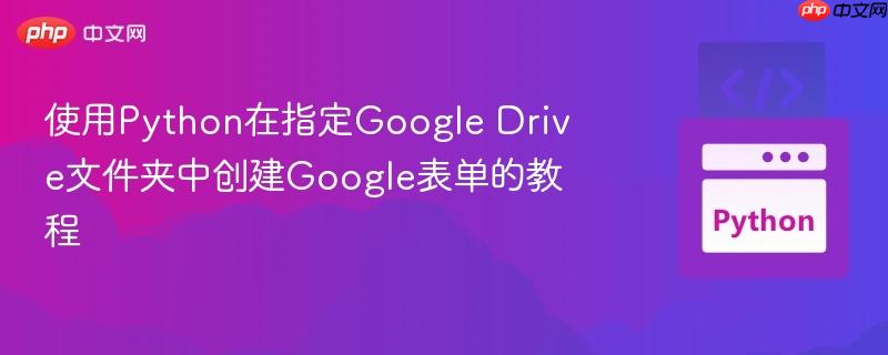 使用Python在指定Google Drive文件夹中创建Google表单的教程-第1张图片-佛山资讯网