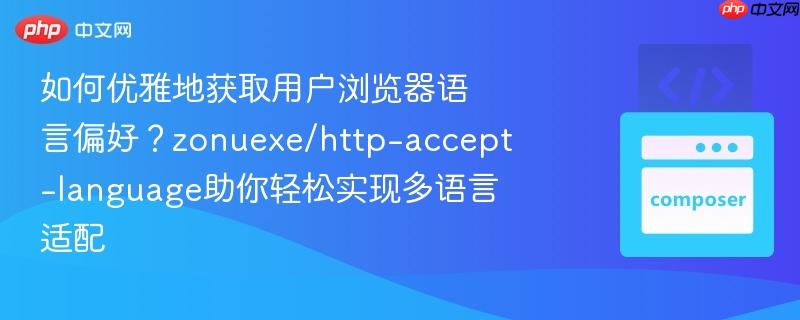 如何优雅地获取用户浏览器语言偏好?zonuexe/http-accept-language助你轻松实现多语言适配-第1张图片-佛山资讯网 如何优雅地获取用户浏览器语言偏好?zonuexe/http-accept-language助你轻松实现多语言适配-第1张图片-佛山资讯网