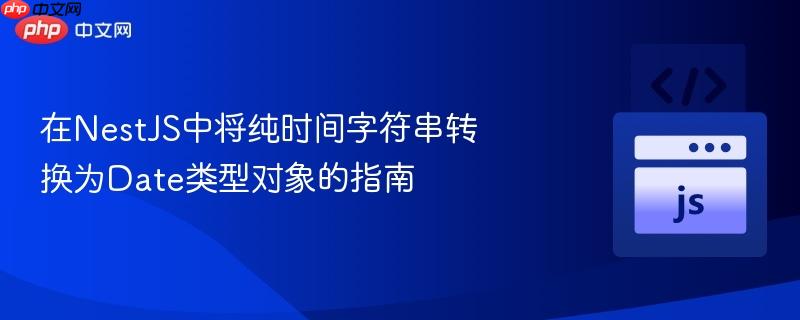 在NestJS中将纯时间字符串转换为Date类型对象的指南-第1张图片-佛山资讯网