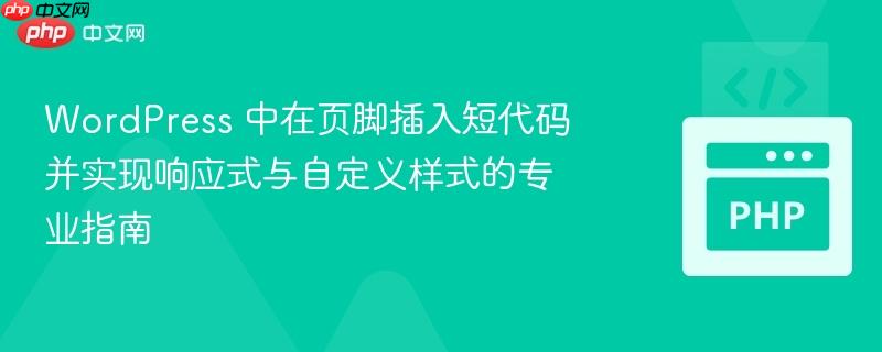 WordPress 中在页脚插入短代码并实现响应式与自定义样式的专业指南-第1张图片-佛山资讯网