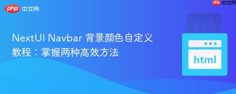 NextUI Navbar 背景颜色自定义教程:掌握两种高效方法-第1张图片-佛山资讯网 NextUI Navbar 背景颜色自定义教程:掌握两种高效方法-第1张图片-佛山资讯网
