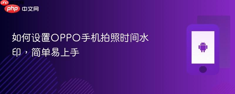 如何设置OPPO手机拍照时间水印,简单易上手-第1张图片-佛山资讯网 如何设置OPPO手机拍照时间水印,简单易上手-第1张图片-佛山资讯网