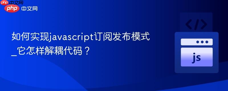 如何实现javascript订阅发布模式_它怎样解耦代码？-第1张图片-佛山资讯网