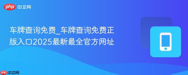 车牌查询免费_车牌查询免费正版入口2025最新最全官方网址-第1张图片-佛山资讯网