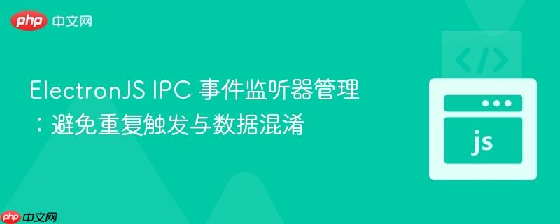 ElectronJS IPC 事件监听器管理:避免重复触发与数据混淆-第1张图片-佛山资讯网 ElectronJS IPC 事件监听器管理:避免重复触发与数据混淆-第1张图片-佛山资讯网