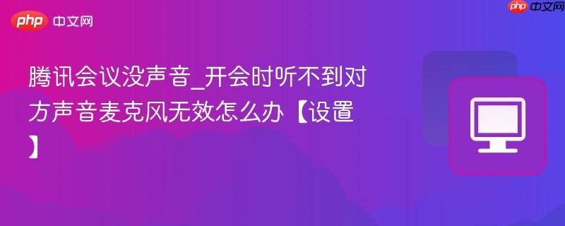 腾讯会议没声音_开会时听不到对方声音麦克风无效怎么办【设置】-第1张图片-佛山资讯网 腾讯会议没声音_开会时听不到对方声音麦克风无效怎么办【设置】-第1张图片-佛山资讯网