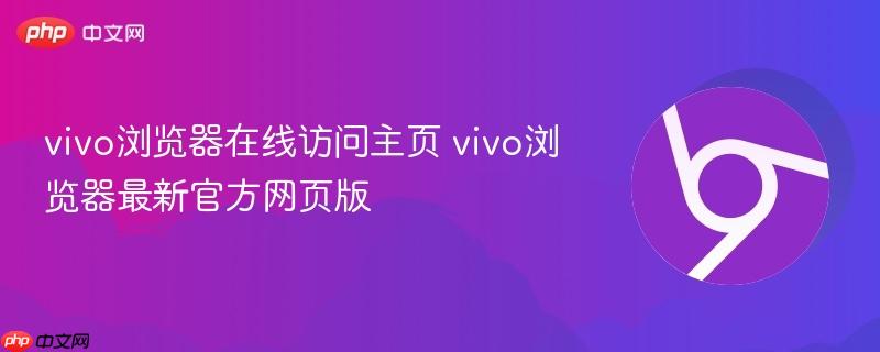 vivo浏览器在线访问主页 vivo浏览器最新官方网页版-第1张图片-佛山资讯网