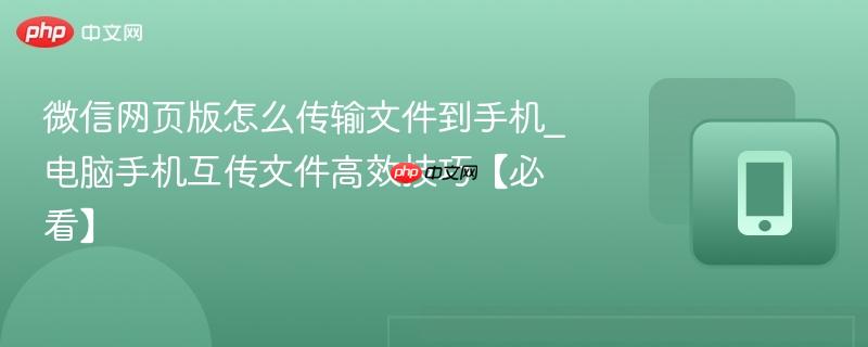 微信网页版怎么传输文件到手机_电脑手机互传文件高效技巧【必看】-第1张图片-佛山资讯网