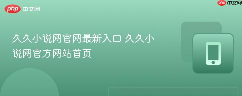 久久小说网官网最新入口 久久小说网官方网站首页-第1张图片-佛山资讯网