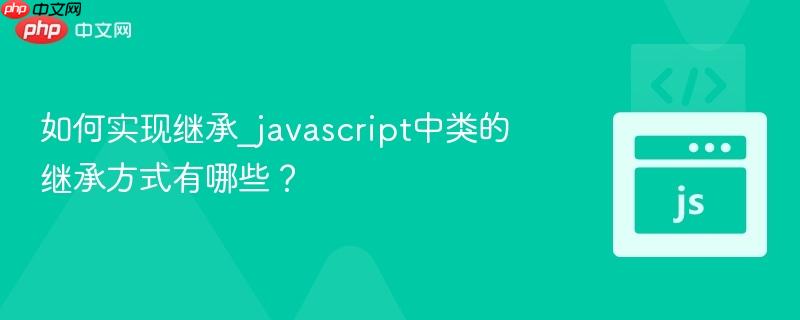 如何实现继承_javascript中类的继承方式有哪些？-第1张图片-佛山资讯网