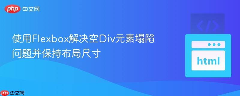 使用Flexbox解决空Div元素塌陷问题并保持布局尺寸-第1张图片-佛山资讯网