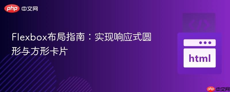 Flexbox布局指南:实现响应式圆形与方形卡片-第1张图片-佛山资讯网 Flexbox布局指南:实现响应式圆形与方形卡片-第1张图片-佛山资讯网