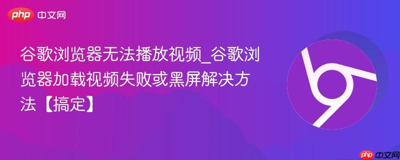 谷歌浏览器无法播放视频_谷歌浏览器加载视频失败或黑屏解决方法【搞定】-第1张图片-佛山资讯网