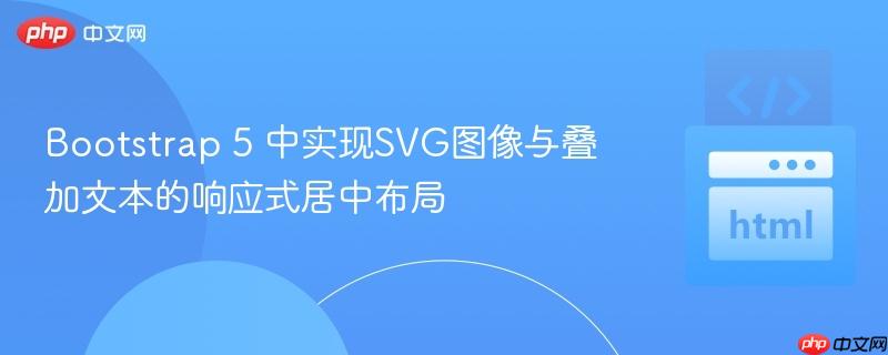 Bootstrap 5 中实现SVG图像与叠加文本的响应式居中布局-第1张图片-佛山资讯网 Bootstrap 5 中实现SVG图像与叠加文本的响应式居中布局-第1张图片-佛山资讯网