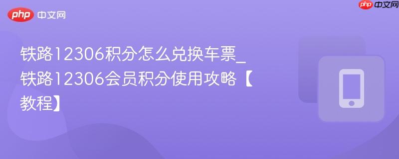铁路12306积分怎么兑换车票_铁路12306会员积分使用攻略【教程】-第1张图片-佛山资讯网