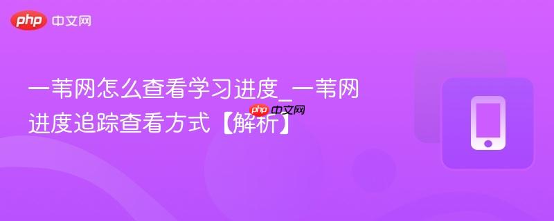 一苇网怎么查看学习进度_一苇网进度追踪查看方式【解析】-第1张图片-佛山资讯网