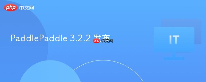 PaddlePaddle 3.2.2 发布-第1张图片-佛山资讯网