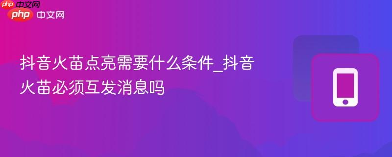 抖音火苗点亮需要什么条件_抖音火苗必须互发消息吗-第1张图片-佛山资讯网 抖音火苗点亮需要什么条件_抖音火苗必须互发消息吗-第1张图片-佛山资讯网