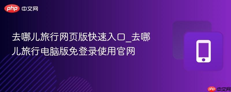 去哪儿旅行网页版快速入口_去哪儿旅行电脑版免登录使用官网-第1张图片-佛山资讯网 去哪儿旅行网页版快速入口_去哪儿旅行电脑版免登录使用官网-第1张图片-佛山资讯网
