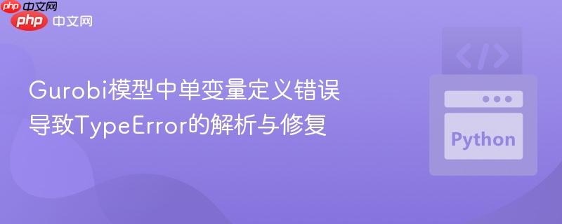 Gurobi模型中单变量定义错误导致TypeError的解析与修复-第1张图片-佛山资讯网
