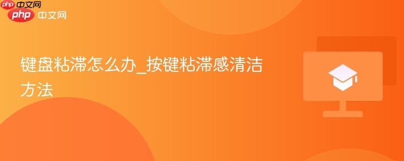键盘粘滞怎么办_按键粘滞感清洁方法-第1张图片-佛山资讯网 键盘粘滞怎么办_按键粘滞感清洁方法-第1张图片-佛山资讯网