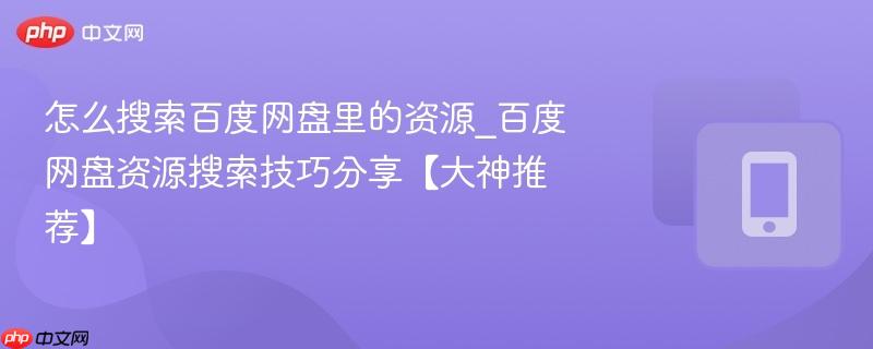 怎么搜索百度网盘里的资源_百度网盘资源搜索技巧分享【大神推荐】-第1张图片-佛山资讯网