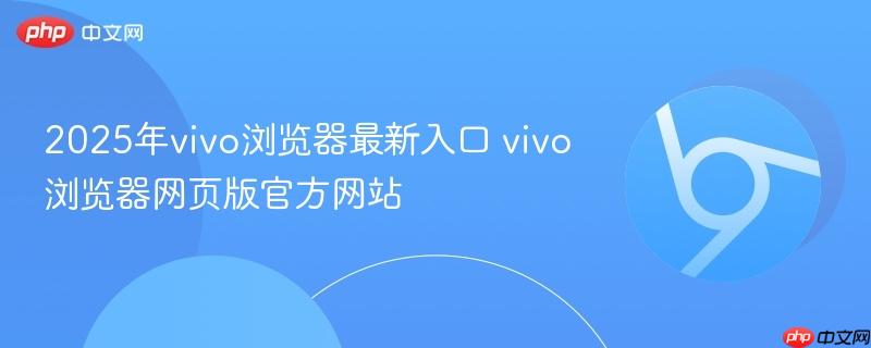 2025年vivo浏览器最新入口 vivo浏览器网页版官方网站-第1张图片-佛山资讯网