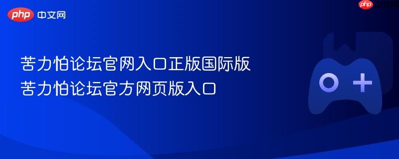 苦力怕论坛官网入口正版国际版 苦力怕论坛官方网页版入口-第1张图片-佛山资讯网