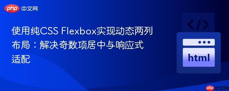 使用纯CSS Flexbox实现动态两列布局:解决奇数项居中与响应式适配-第1张图片-佛山资讯网 使用纯CSS Flexbox实现动态两列布局:解决奇数项居中与响应式适配-第1张图片-佛山资讯网