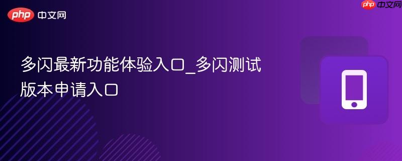 多闪最新功能体验入口_多闪测试版本申请入口-第1张图片-佛山资讯网 多闪最新功能体验入口_多闪测试版本申请入口-第1张图片-佛山资讯网