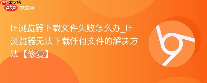 IE浏览器下载文件失败怎么办_IE浏览器无法下载任何文件的解决方法【修复】-第1张图片-佛山资讯网