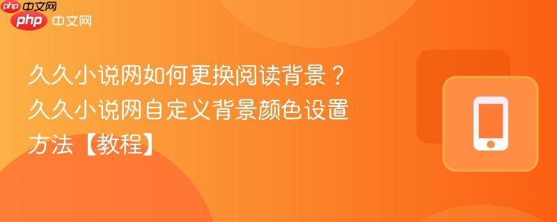 久久小说网如何更换阅读背景？久久小说网自定义背景颜色设置方法【教程】-第1张图片-佛山资讯网