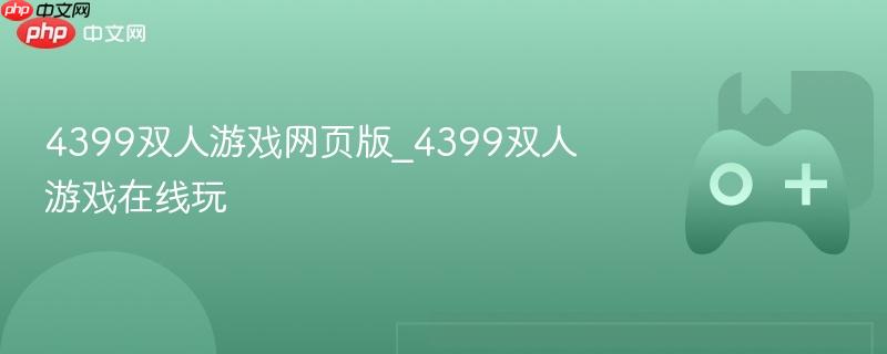 4399双人游戏网页版_4399双人游戏在线玩-第1张图片-佛山资讯网 4399双人游戏网页版_4399双人游戏在线玩-第1张图片-佛山资讯网