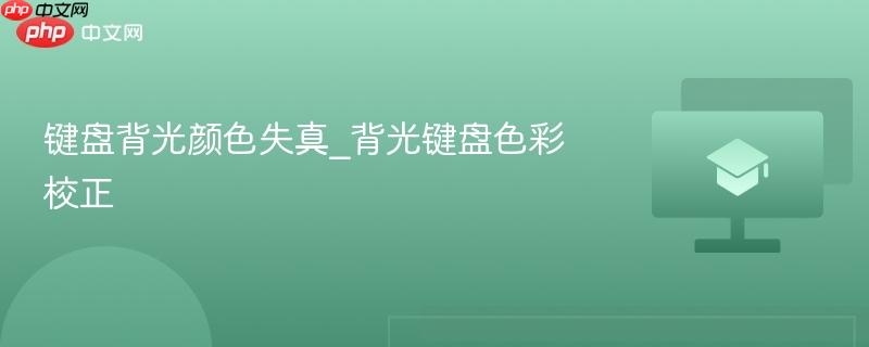 键盘背光颜色失真_背光键盘色彩校正-第1张图片-佛山资讯网 键盘背光颜色失真_背光键盘色彩校正-第1张图片-佛山资讯网