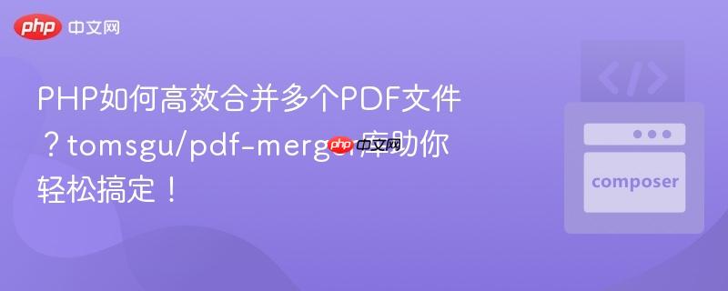 PHP如何高效合并多个PDF文件？tomsgu/pdf-merger库助你轻松搞定！-第1张图片-佛山资讯网