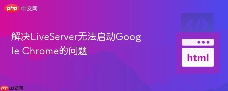 解决LiveServer无法启动Google Chrome的问题-第1张图片-佛山资讯网 解决LiveServer无法启动Google Chrome的问题-第1张图片-佛山资讯网