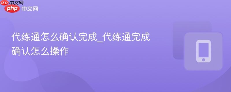 代练通怎么确认完成_代练通完成确认怎么操作-第1张图片-佛山资讯网