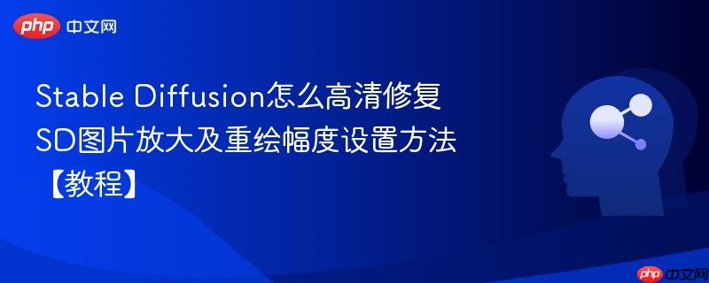 Stable Diffusion怎么高清修复 SD图片放大及重绘幅度设置方法【教程】-第1张图片-佛山资讯网 Stable Diffusion怎么高清修复 SD图片放大及重绘幅度设置方法【教程】-第1张图片-佛山资讯网