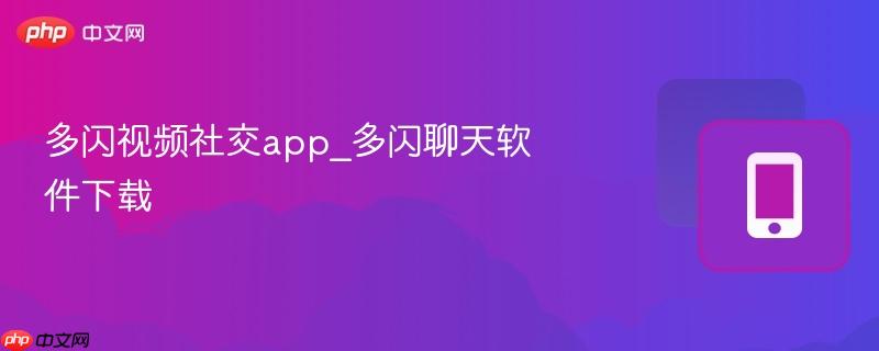 多闪视频社交app_多闪聊天软件下载-第1张图片-佛山资讯网