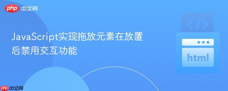 JavaScript实现拖放元素在放置后禁用交互功能-第1张图片-佛山资讯网 JavaScript实现拖放元素在放置后禁用交互功能-第1张图片-佛山资讯网
