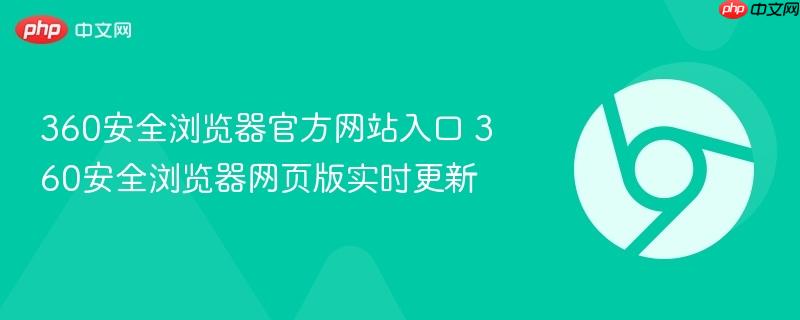 360安全浏览器官方网站入口 360安全浏览器网页版实时更新-第1张图片-佛山资讯网 360安全浏览器官方网站入口 360安全浏览器网页版实时更新-第1张图片-佛山资讯网