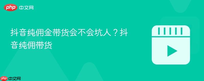 抖音纯佣金带货会不会坑人？抖音纯佣带货-第1张图片-佛山资讯网